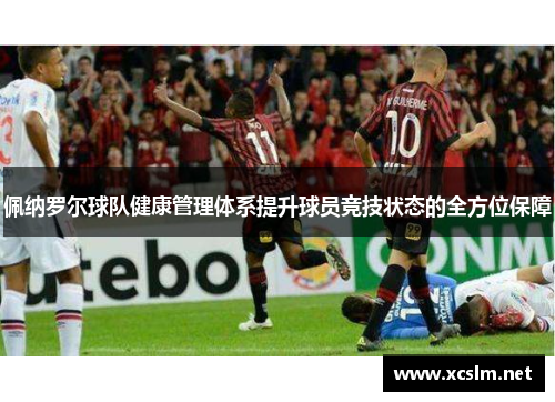 佩纳罗尔球队健康管理体系提升球员竞技状态的全方位保障