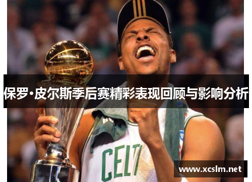保罗·皮尔斯季后赛精彩表现回顾与影响分析