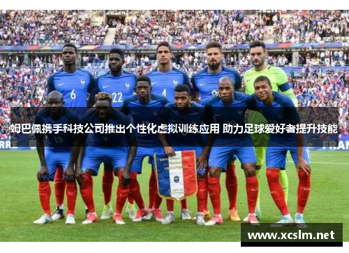 姆巴佩携手科技公司推出个性化虚拟训练应用 助力足球爱好者提升技能
