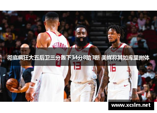 彻底疯狂大五后卫三分轰下34分8助3断 美媒称其如库里附体