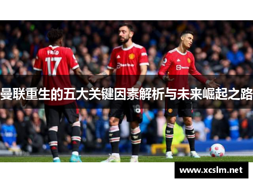 曼联重生的五大关键因素解析与未来崛起之路