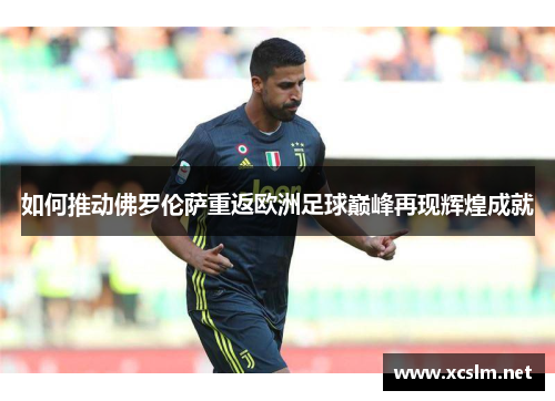 如何推动佛罗伦萨重返欧洲足球巅峰再现辉煌成就