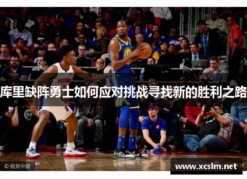 库里缺阵勇士如何应对挑战寻找新的胜利之路