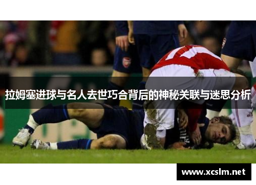 拉姆塞进球与名人去世巧合背后的神秘关联与迷思分析