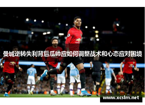 曼城逆转失利背后瓜帅应如何调整战术和心态应对困境