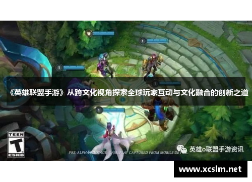 《英雄联盟手游》从跨文化视角探索全球玩家互动与文化融合的创新之道
