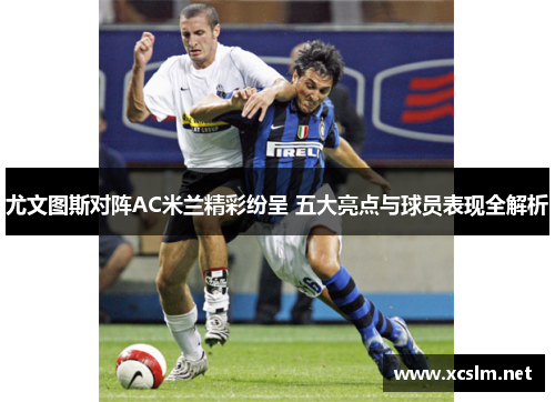 尤文图斯对阵AC米兰精彩纷呈 五大亮点与球员表现全解析