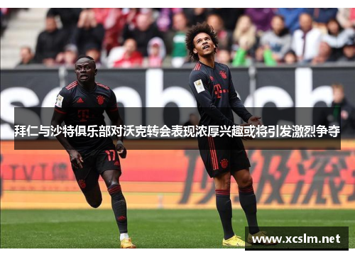 拜仁与沙特俱乐部对沃克转会表现浓厚兴趣或将引发激烈争夺