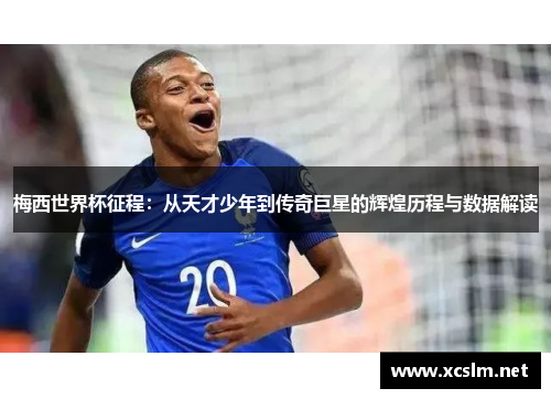 梅西世界杯征程：从天才少年到传奇巨星的辉煌历程与数据解读