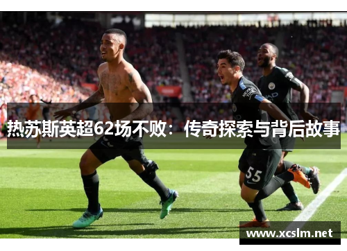 热苏斯英超62场不败：传奇探索与背后故事