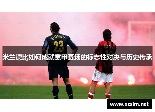 米兰德比如何成就意甲赛场的标志性对决与历史传承