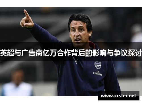 英超与广告商亿万合作背后的影响与争议探讨