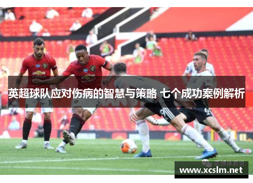 英超球队应对伤病的智慧与策略 七个成功案例解析
