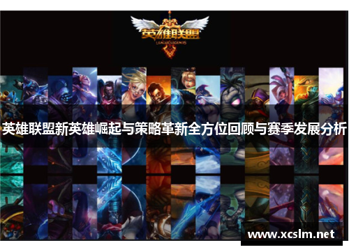 英雄联盟新英雄崛起与策略革新全方位回顾与赛季发展分析 英雄联盟新英雄崛起与策略革新全方位回顾与赛季发展分析