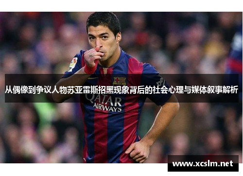 从偶像到争议人物苏亚雷斯招黑现象背后的社会心理与媒体叙事解析 从偶像到争议人物苏亚雷斯招黑现象背后的社会心理与媒体叙事解析