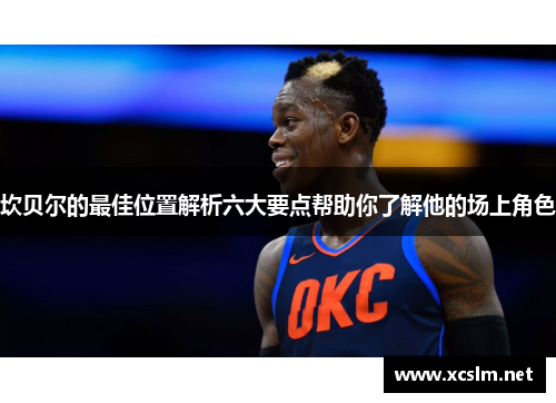 坎贝尔的最佳位置解析六大要点帮助你了解他的场上角色 坎贝尔的最佳位置解析六大要点帮助你了解他的场上角色
