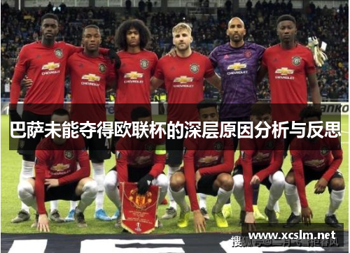 巴萨未能夺得欧联杯的深层原因分析与反思 巴萨未能夺得欧联杯的深层原因分析与反思