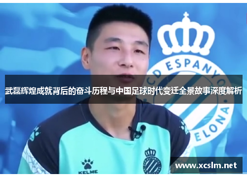 武磊辉煌成就背后的奋斗历程与中国足球时代变迁全景故事深度解析 武磊辉煌成就背后的奋斗历程与中国足球时代变迁全景故事深度解析