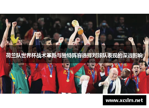 荷兰队世界杯战术革新与独特阵容选择对球队表现的深远影响 荷兰队世界杯战术革新与独特阵容选择对球队表现的深远影响