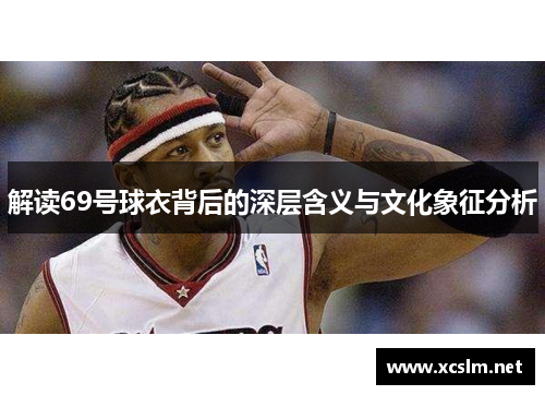 解读69号球衣背后的深层含义与文化象征分析