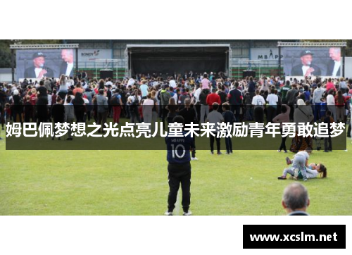 姆巴佩梦想之光点亮儿童未来激励青年勇敢追梦